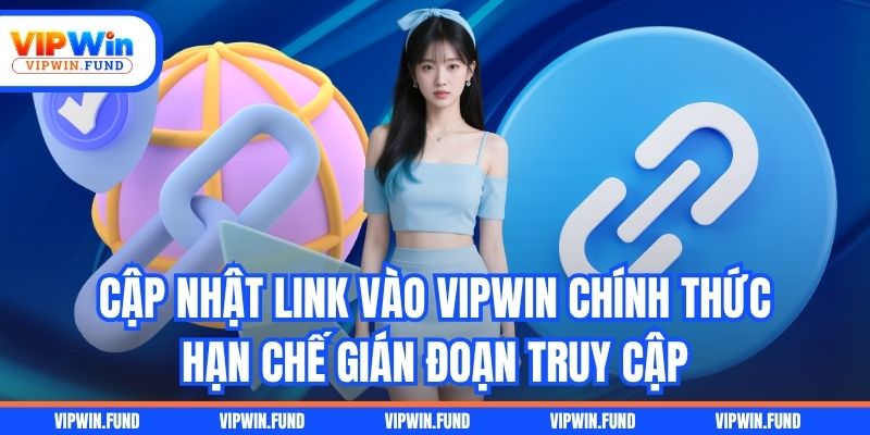 Cập nhật link vào VIPWIN chính thức hạn chế gián đoạn truy cập