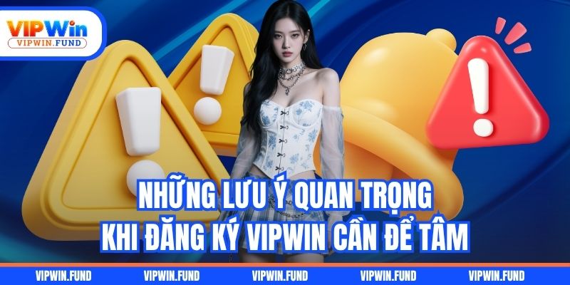 Những lưu ý quan trọng khi đăng ký VIPWIN cần để tâm